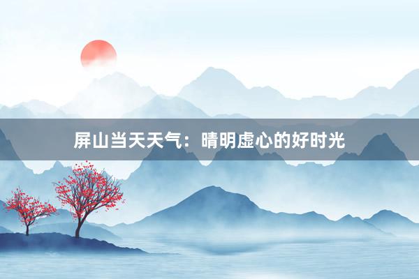 屏山当天天气：晴明虚心的好时光